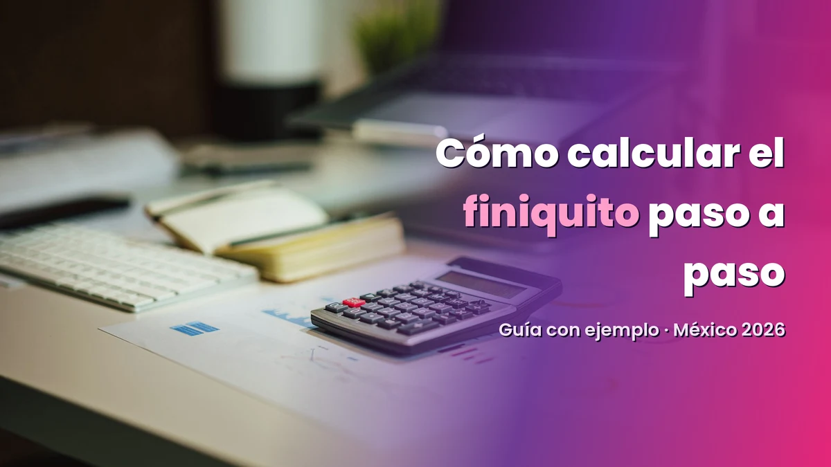 Cómo calcular el finiquito paso a paso (con ejemplo) 2026